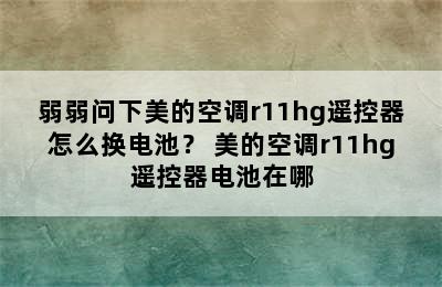 弱弱问下美的空调r11hg遥控器怎么换电池？ 美的空调r11hg遥控器电池在哪